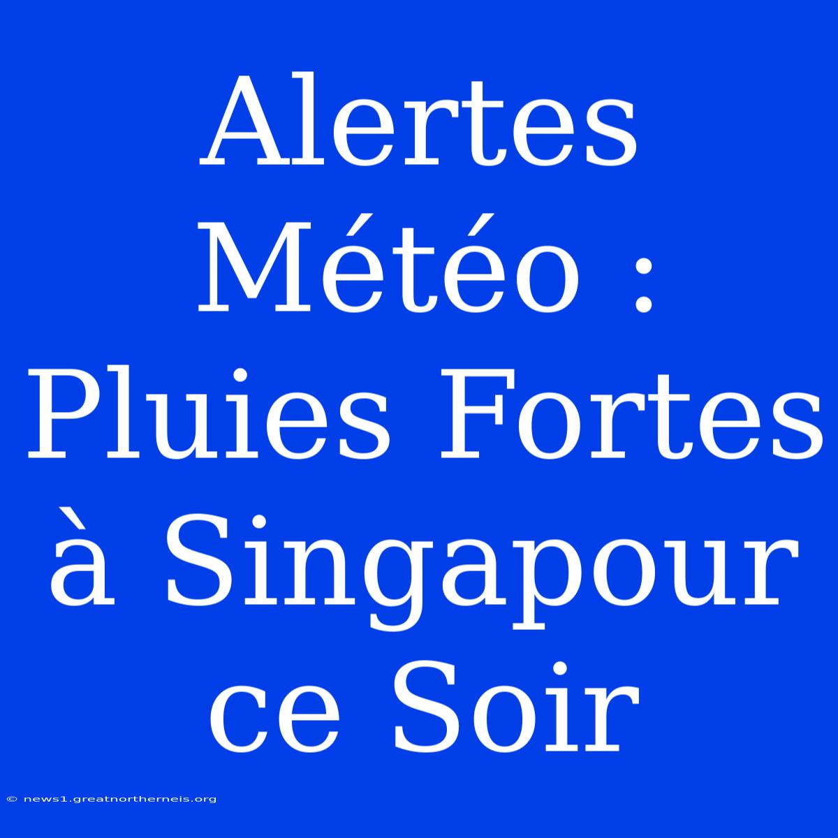 Alertes Météo : Pluies Fortes À Singapour Ce Soir