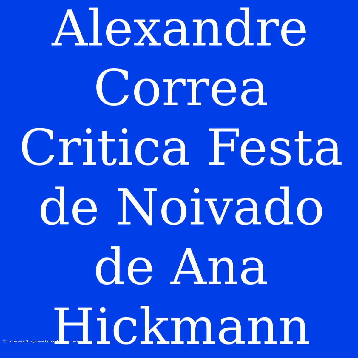 Alexandre Correa Critica Festa De Noivado De Ana Hickmann