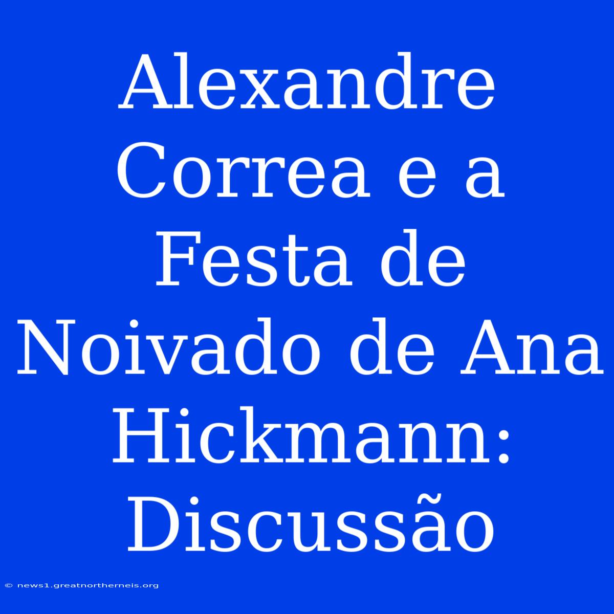 Alexandre Correa E A Festa De Noivado De Ana Hickmann: Discussão