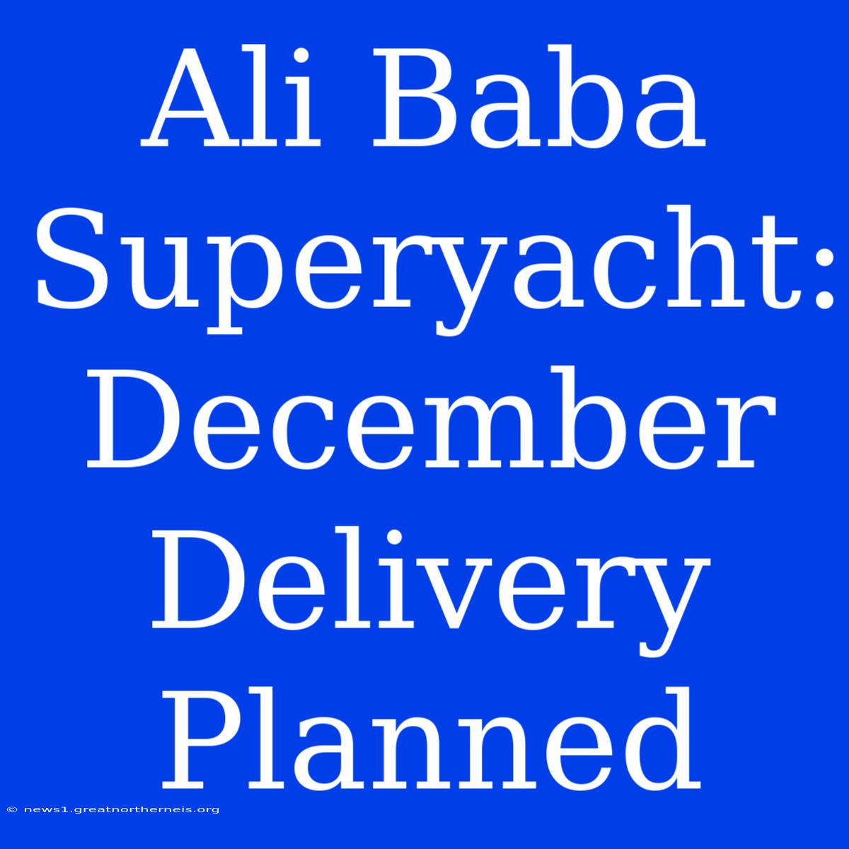 Ali Baba Superyacht:  December Delivery Planned