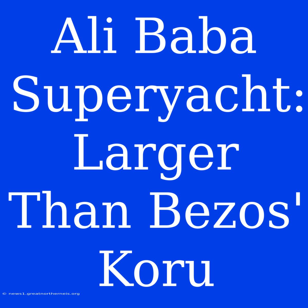 Ali Baba Superyacht: Larger Than Bezos' Koru