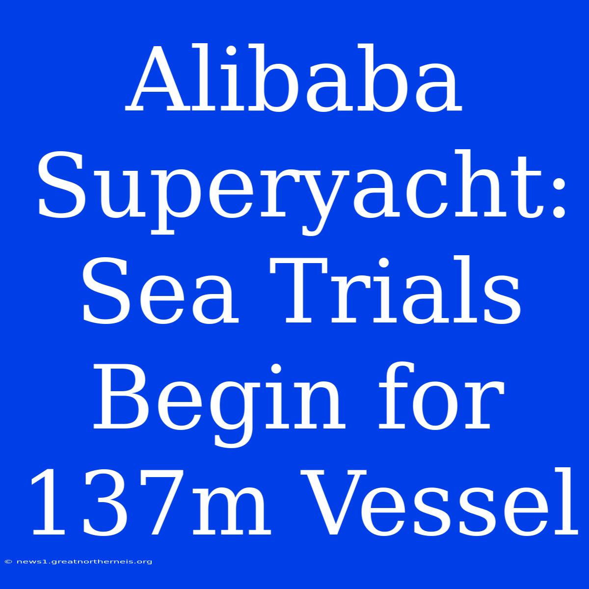 Alibaba Superyacht: Sea Trials Begin For 137m Vessel