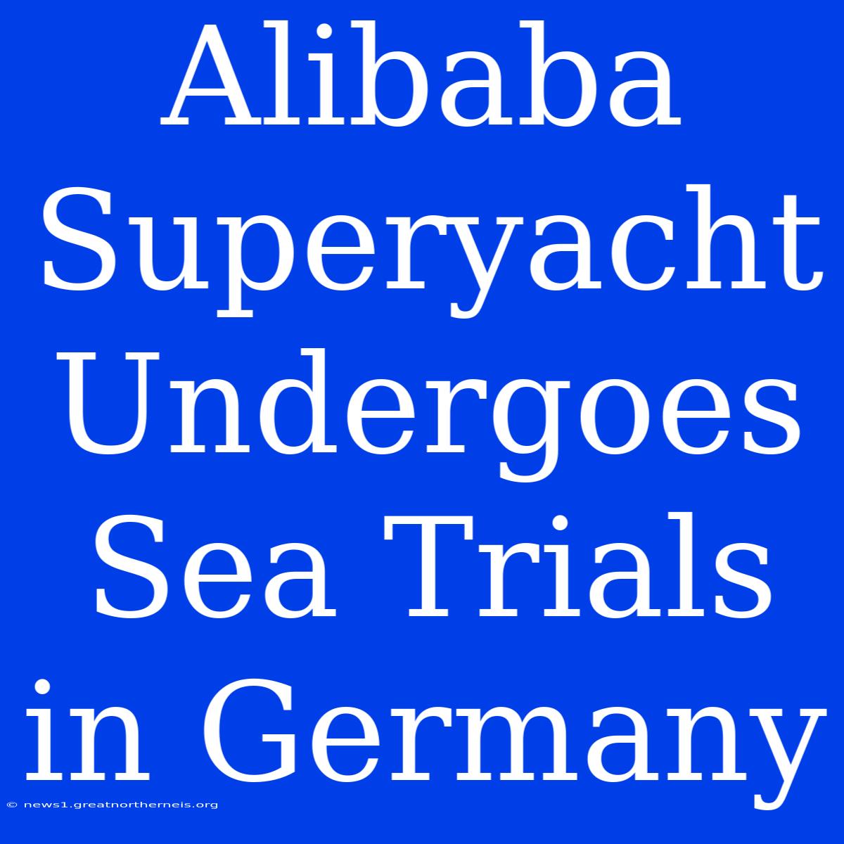 Alibaba Superyacht Undergoes Sea Trials In Germany