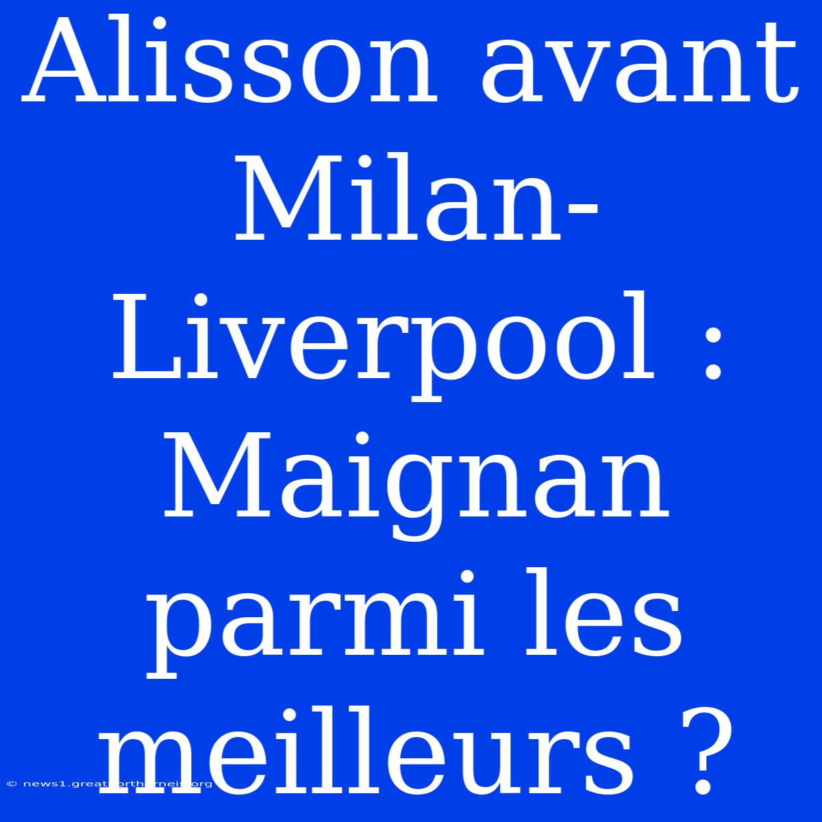 Alisson Avant Milan-Liverpool : Maignan Parmi Les Meilleurs ?