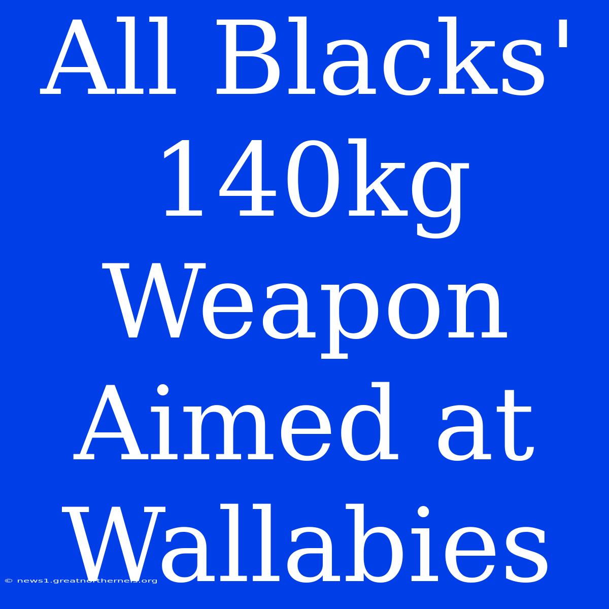 All Blacks' 140kg Weapon Aimed At Wallabies