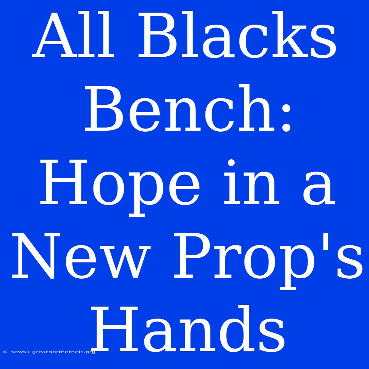 All Blacks Bench: Hope In A New Prop's Hands