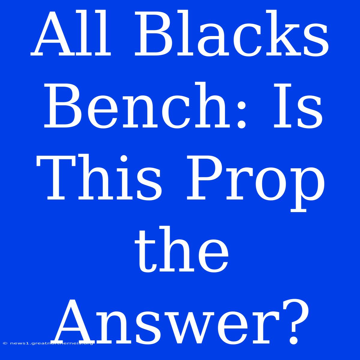 All Blacks Bench: Is This Prop The Answer?