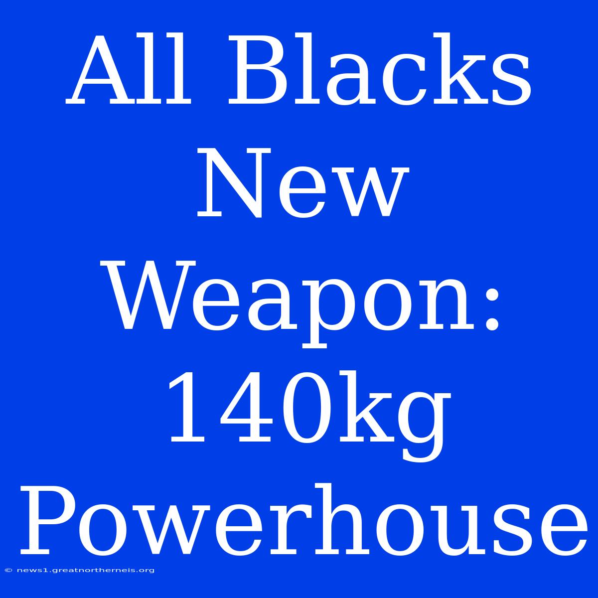 All Blacks New Weapon: 140kg Powerhouse