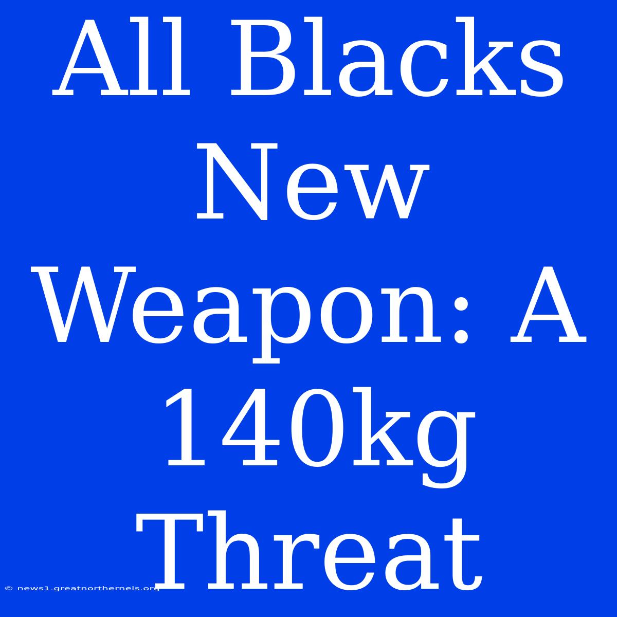 All Blacks New Weapon: A 140kg Threat