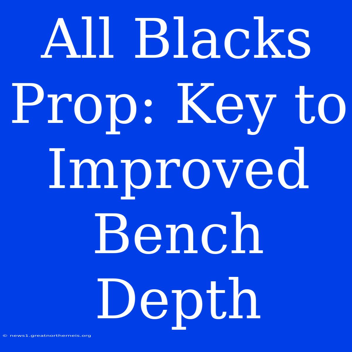 All Blacks Prop: Key To Improved Bench Depth