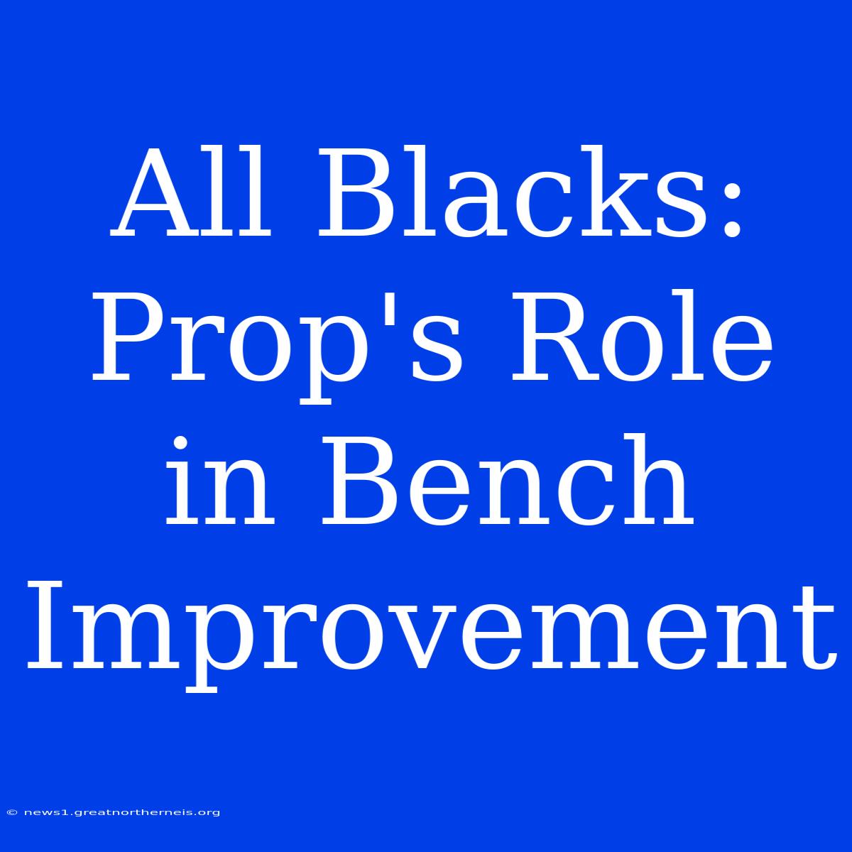 All Blacks:  Prop's Role In Bench Improvement