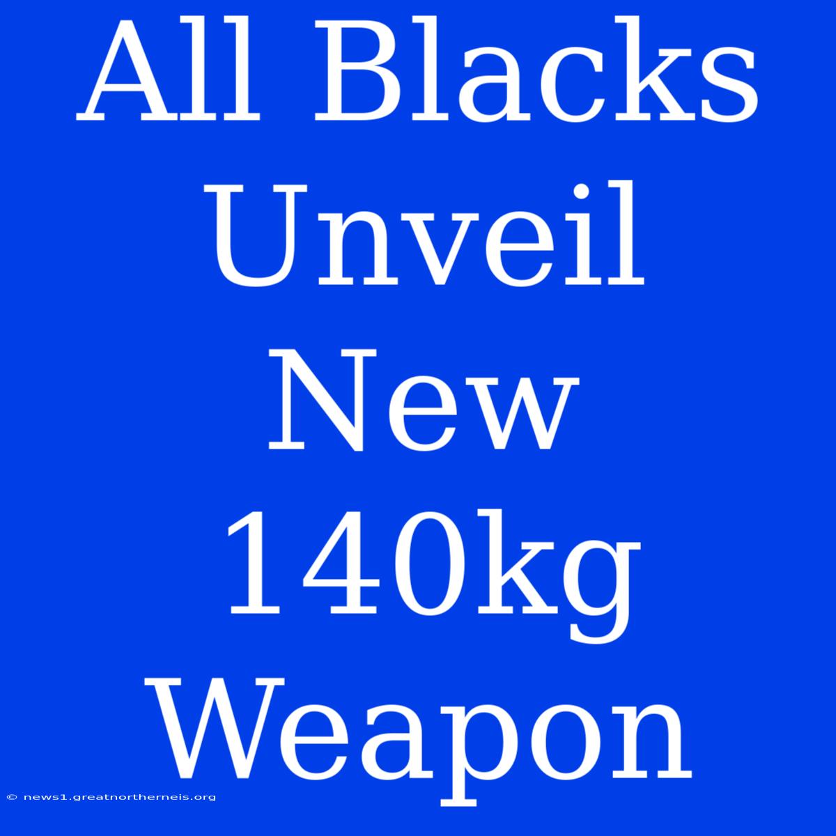 All Blacks Unveil New 140kg Weapon