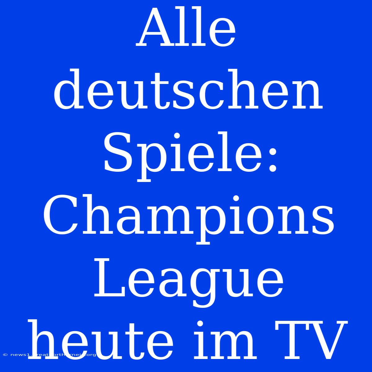 Alle Deutschen Spiele: Champions League Heute Im TV