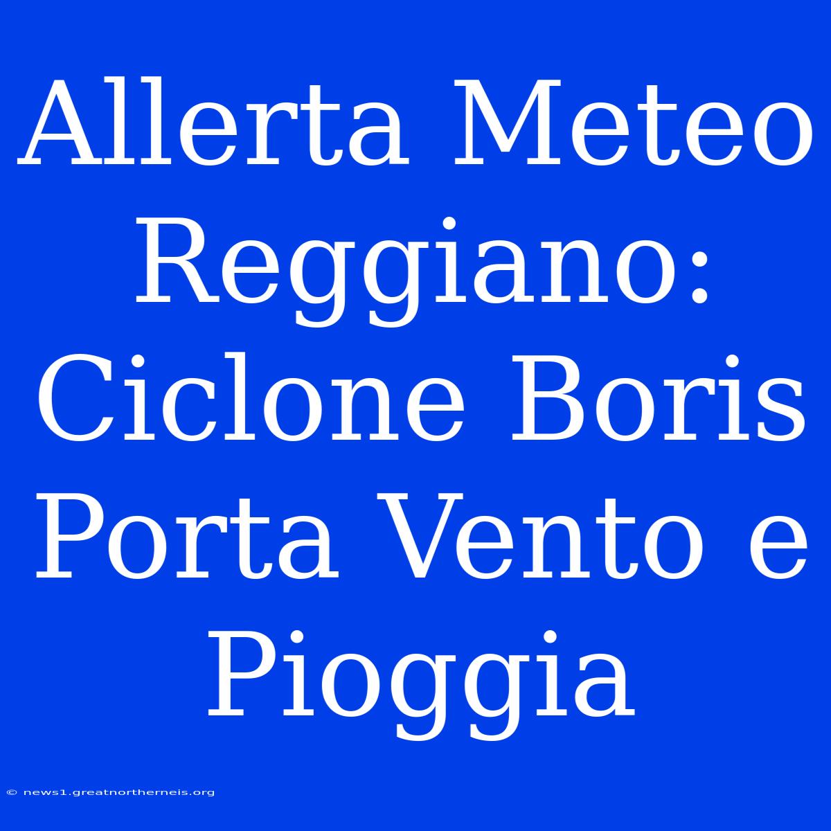 Allerta Meteo Reggiano: Ciclone Boris Porta Vento E Pioggia