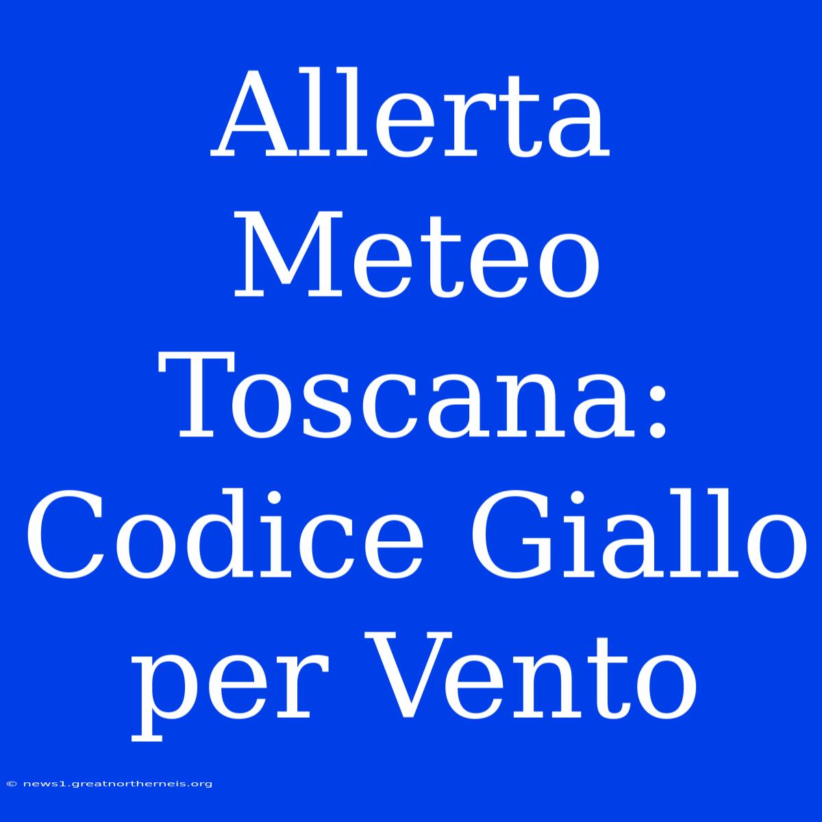 Allerta Meteo Toscana: Codice Giallo Per Vento