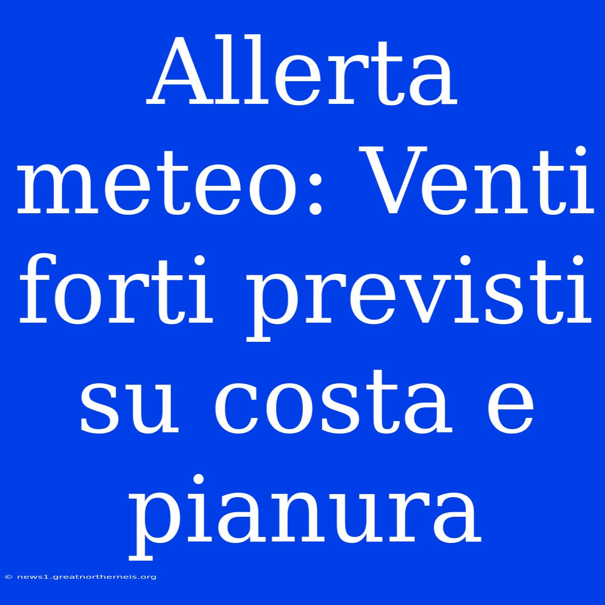 Allerta Meteo: Venti Forti Previsti Su Costa E Pianura