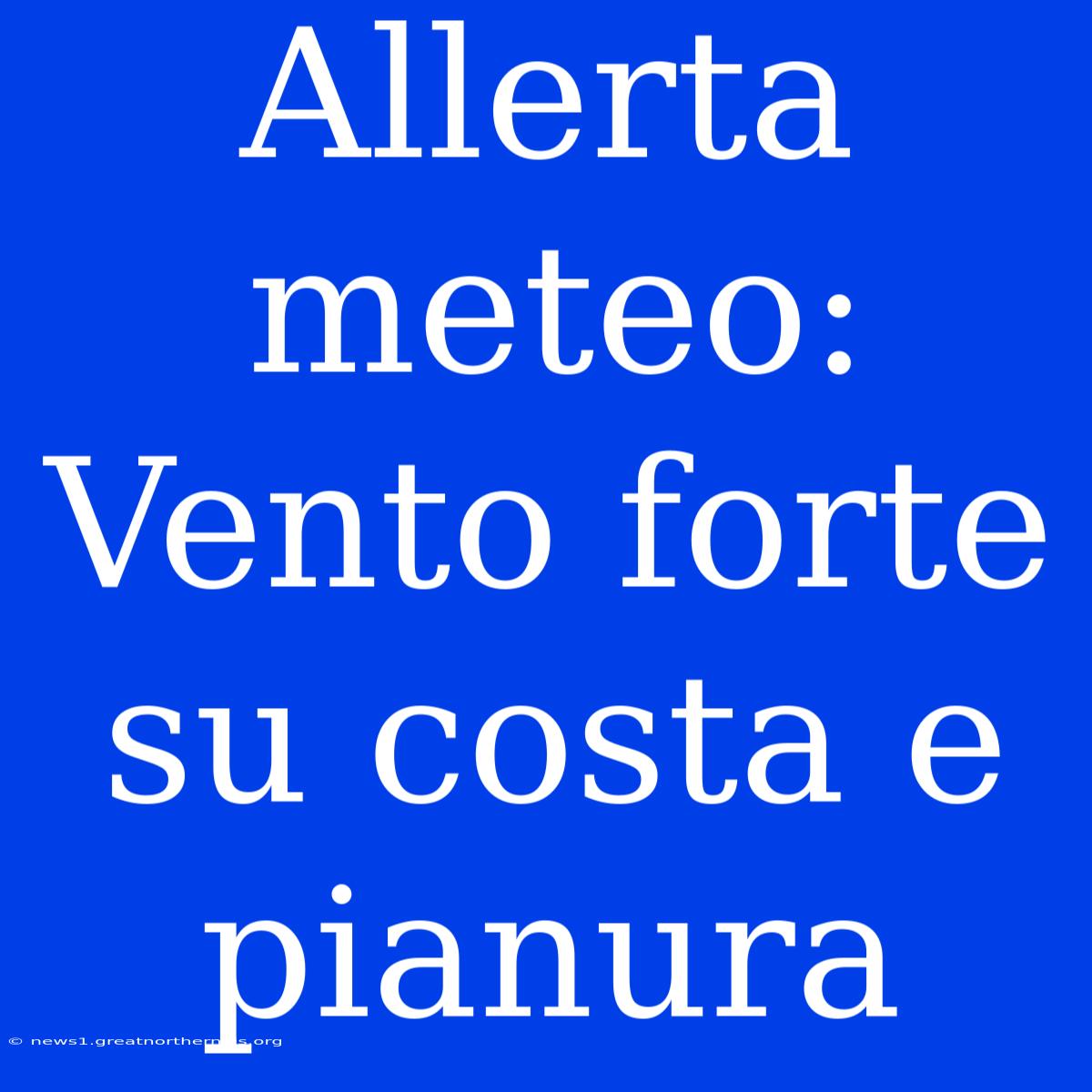 Allerta Meteo: Vento Forte Su Costa E Pianura