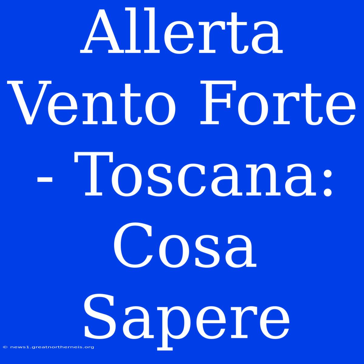 Allerta Vento Forte - Toscana: Cosa Sapere