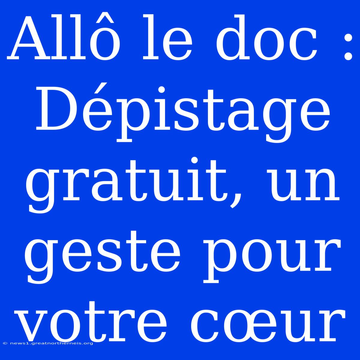 Allô Le Doc : Dépistage Gratuit, Un Geste Pour Votre Cœur