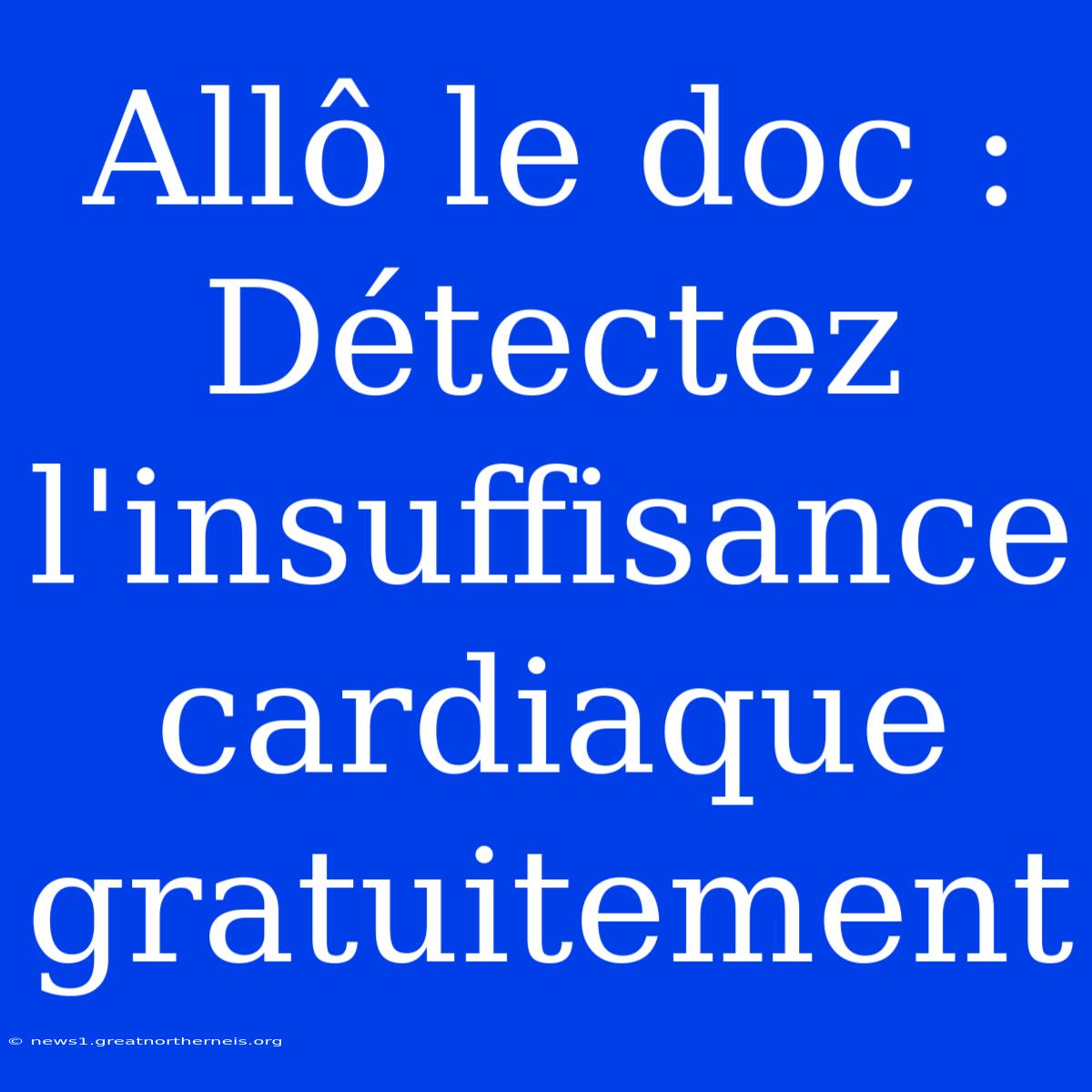 Allô Le Doc : Détectez L'insuffisance Cardiaque Gratuitement