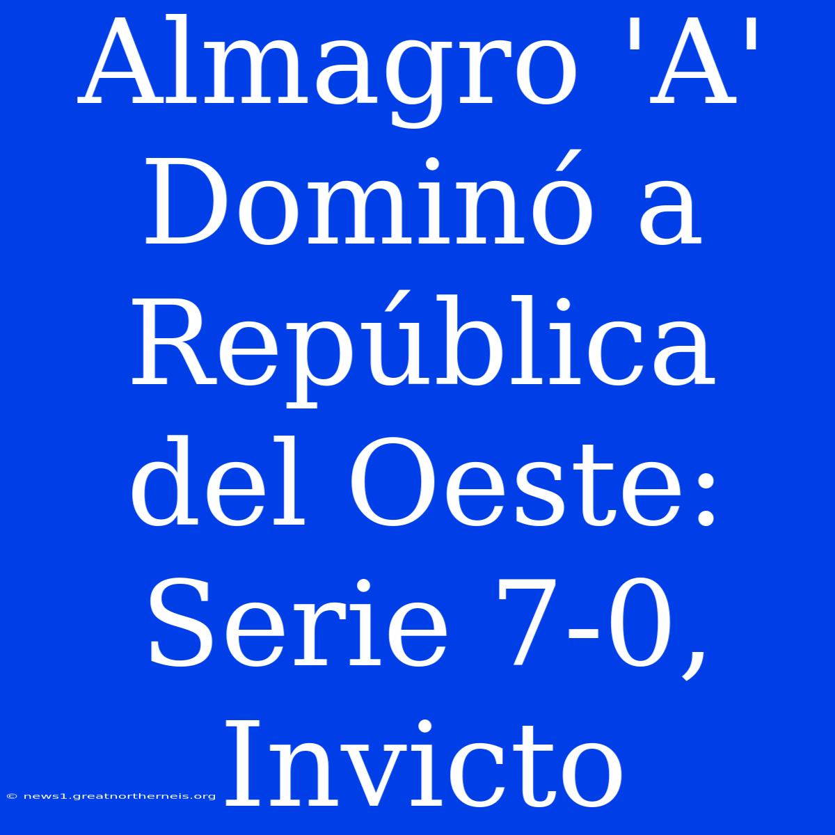 Almagro 'A'  Dominó A República Del Oeste: Serie 7-0, Invicto