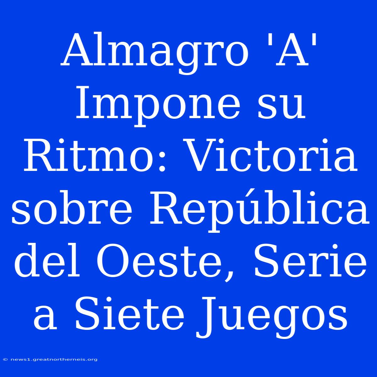 Almagro 'A' Impone Su Ritmo: Victoria Sobre República Del Oeste, Serie A Siete Juegos