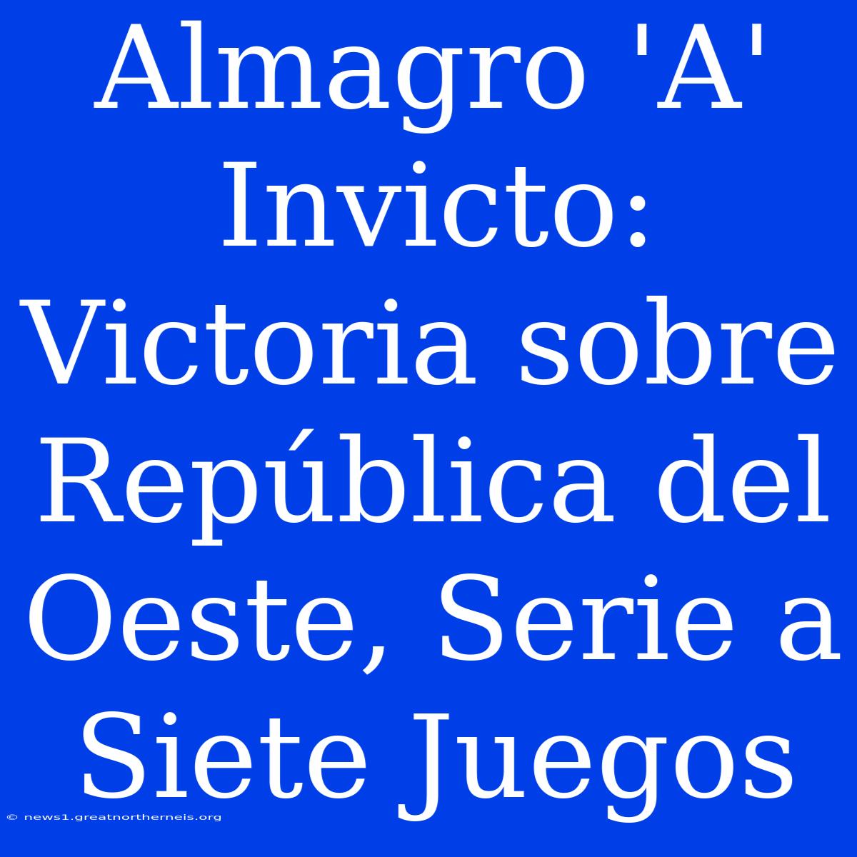 Almagro 'A' Invicto: Victoria Sobre República Del Oeste, Serie A Siete Juegos