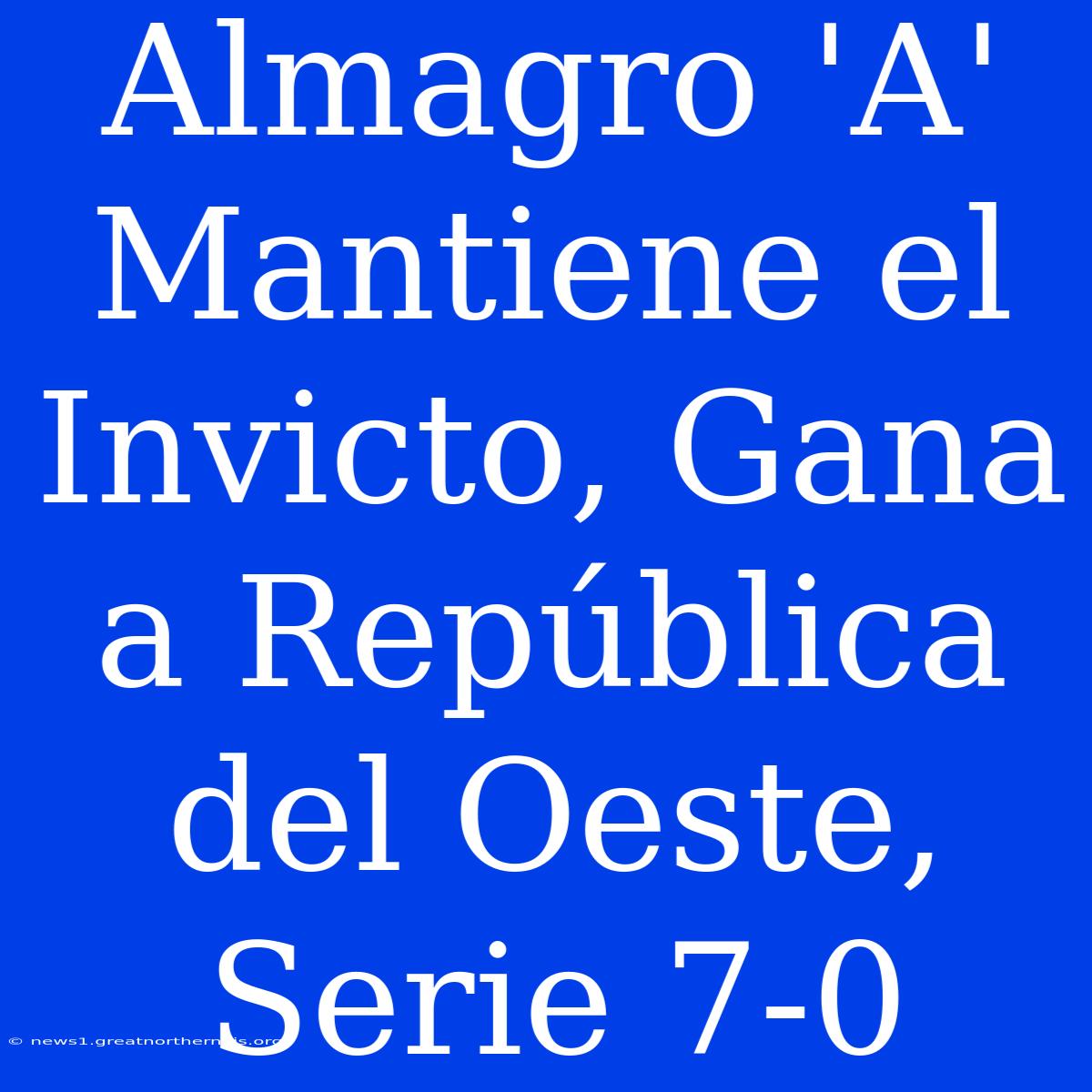 Almagro 'A' Mantiene El Invicto, Gana A República Del Oeste, Serie 7-0