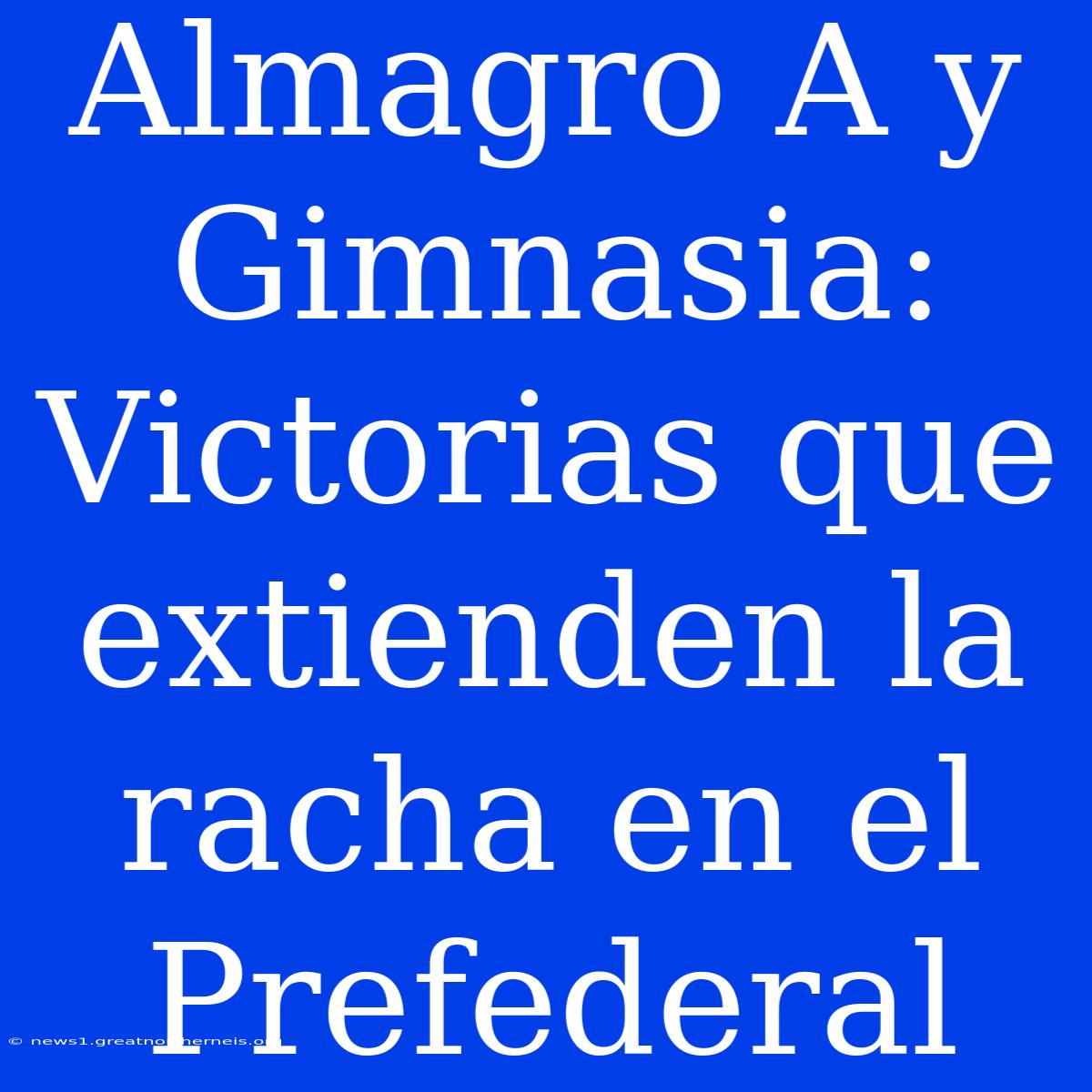 Almagro A Y Gimnasia: Victorias Que Extienden La Racha En El Prefederal