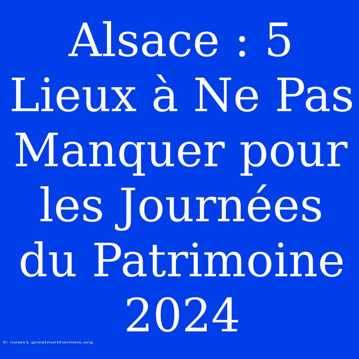 Alsace : 5 Lieux À Ne Pas Manquer Pour Les Journées Du Patrimoine 2024