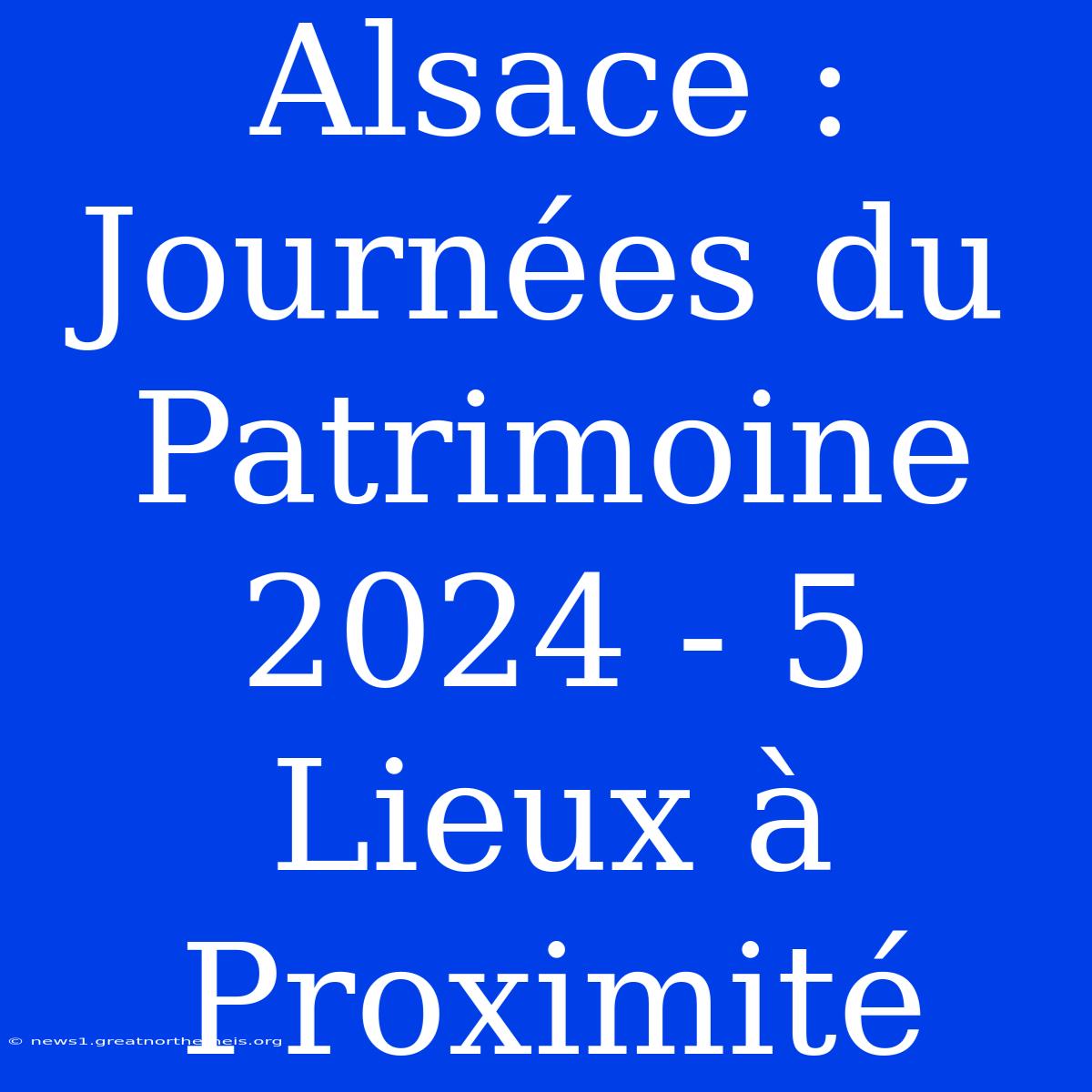 Alsace : Journées Du Patrimoine 2024 - 5 Lieux À Proximité