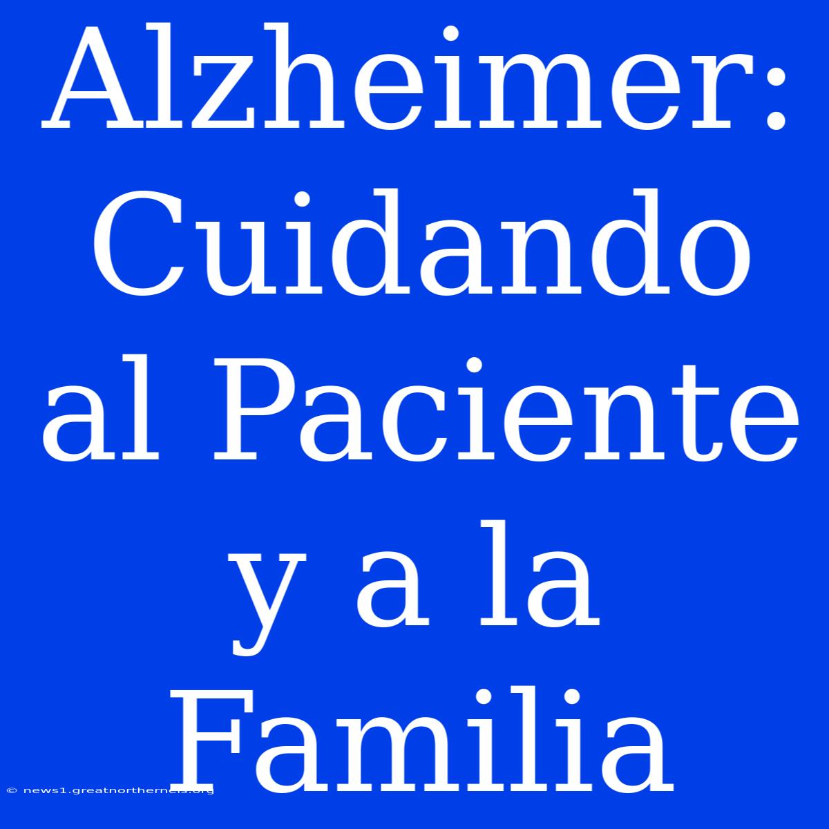 Alzheimer: Cuidando Al Paciente Y A La Familia