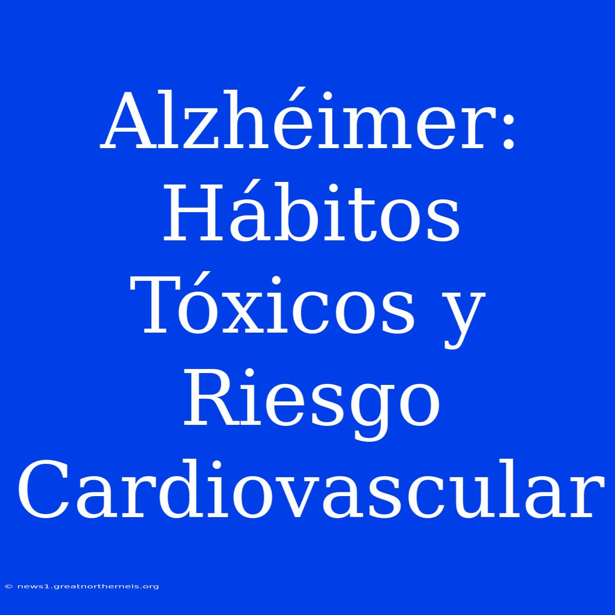 Alzhéimer: Hábitos Tóxicos Y Riesgo Cardiovascular