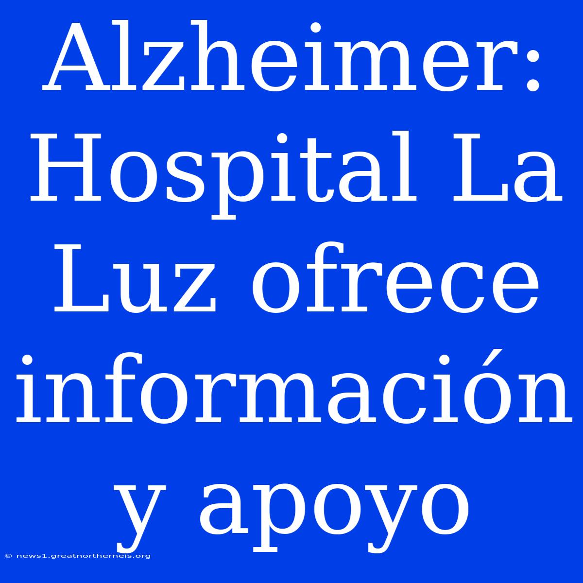 Alzheimer: Hospital La Luz Ofrece Información Y Apoyo