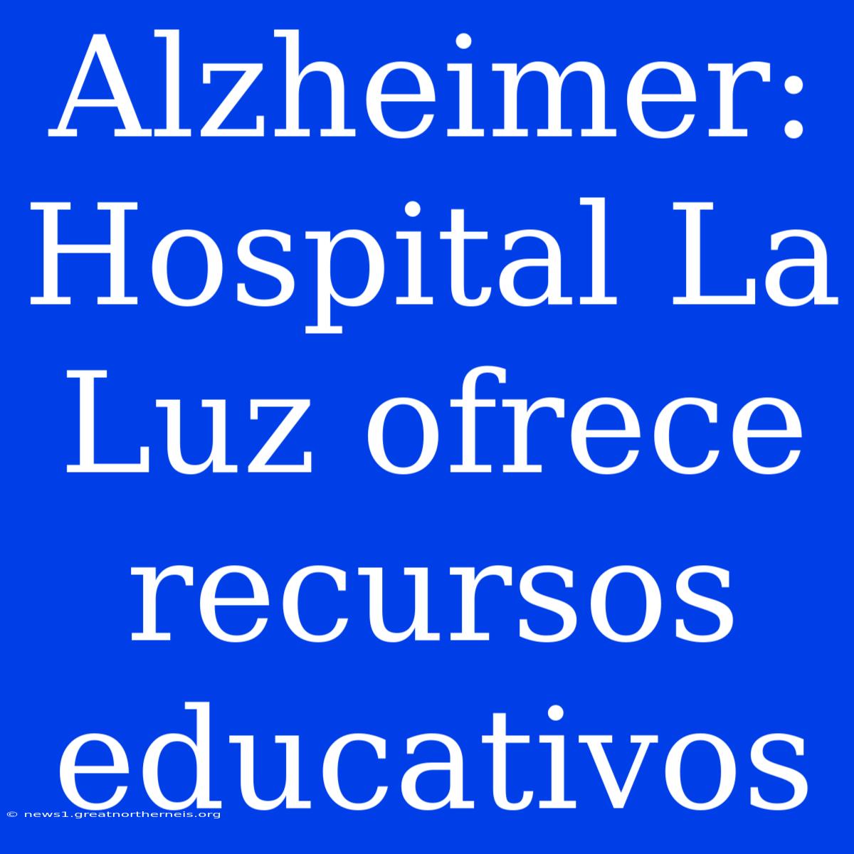 Alzheimer: Hospital La Luz Ofrece Recursos Educativos