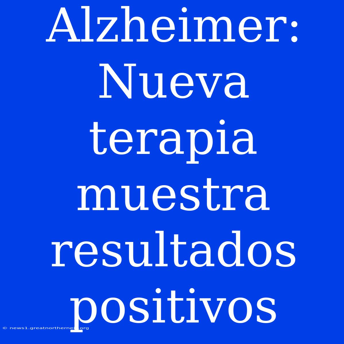 Alzheimer: Nueva Terapia Muestra Resultados Positivos