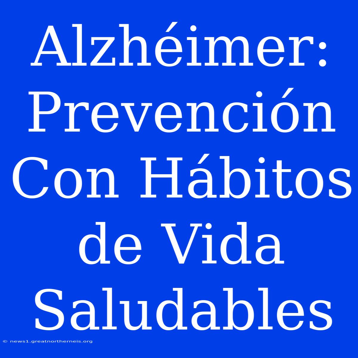 Alzhéimer: Prevención Con Hábitos De Vida Saludables