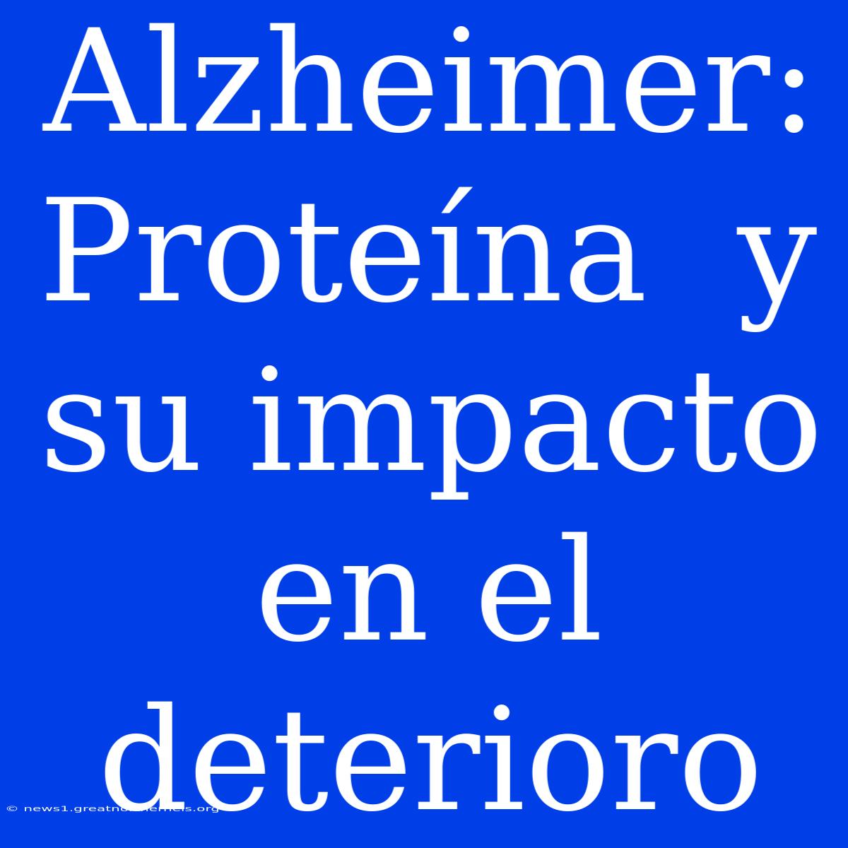 Alzheimer:  Proteína  Y Su Impacto En El Deterioro