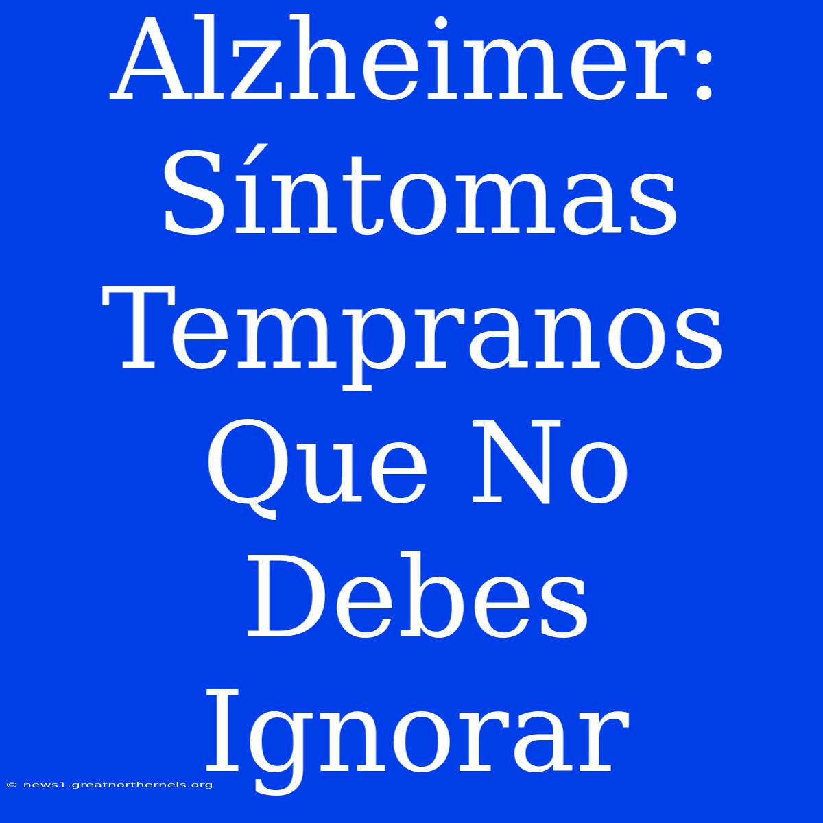 Alzheimer: Síntomas Tempranos Que No Debes Ignorar