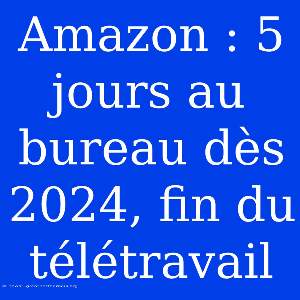 Amazon : 5 Jours Au Bureau Dès 2024, Fin Du Télétravail