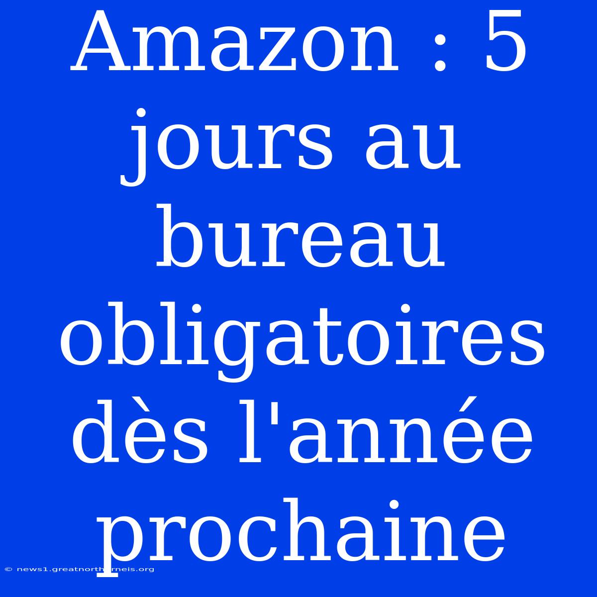 Amazon : 5 Jours Au Bureau Obligatoires Dès L'année Prochaine