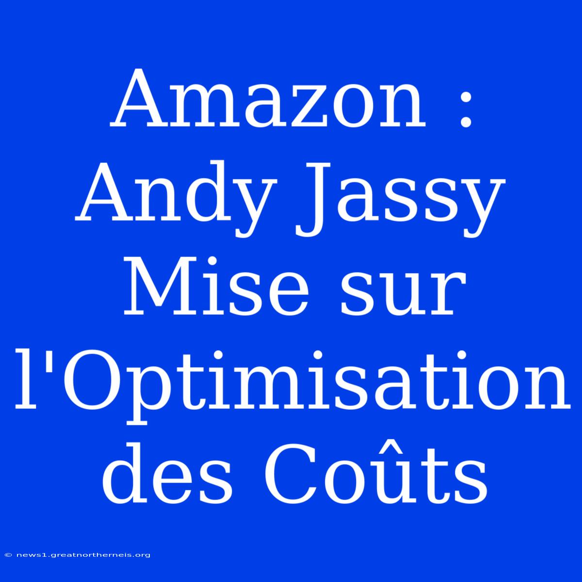 Amazon : Andy Jassy Mise Sur L'Optimisation Des Coûts