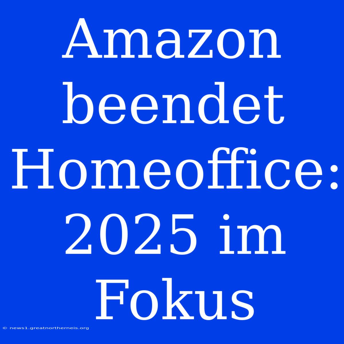 Amazon Beendet Homeoffice: 2025 Im Fokus