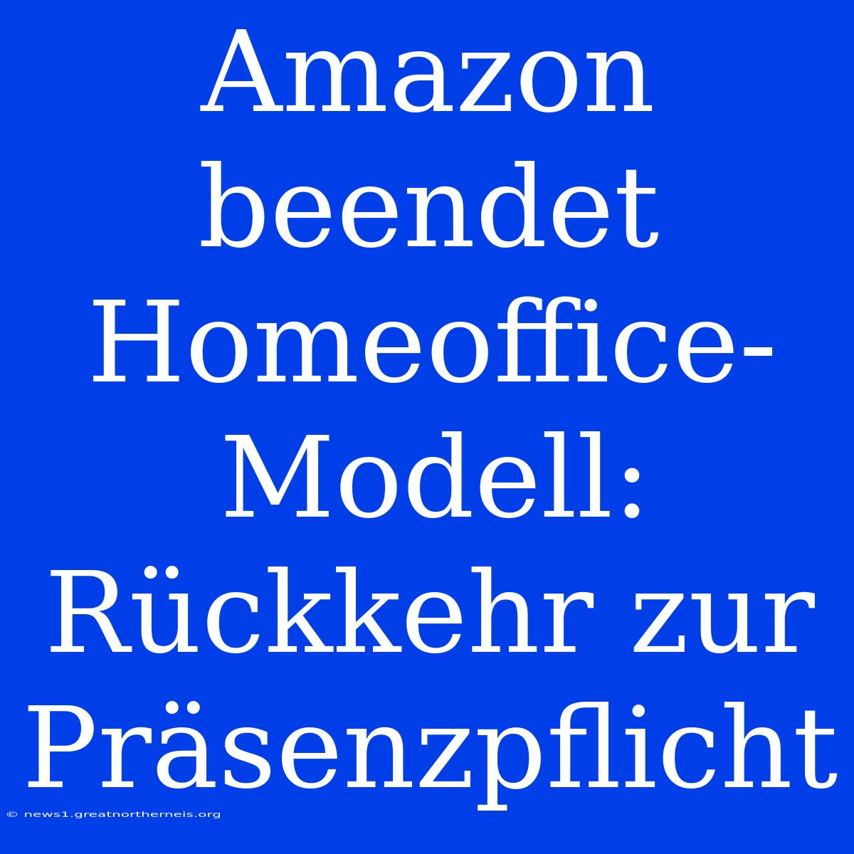 Amazon Beendet Homeoffice-Modell: Rückkehr Zur Präsenzpflicht