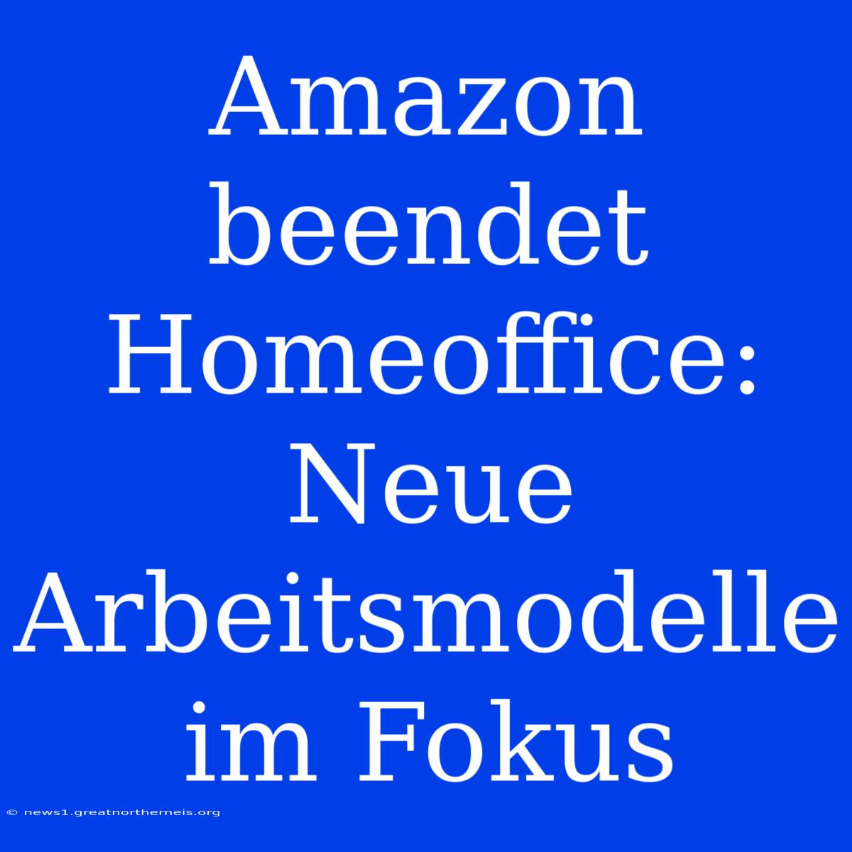 Amazon Beendet Homeoffice: Neue Arbeitsmodelle Im Fokus