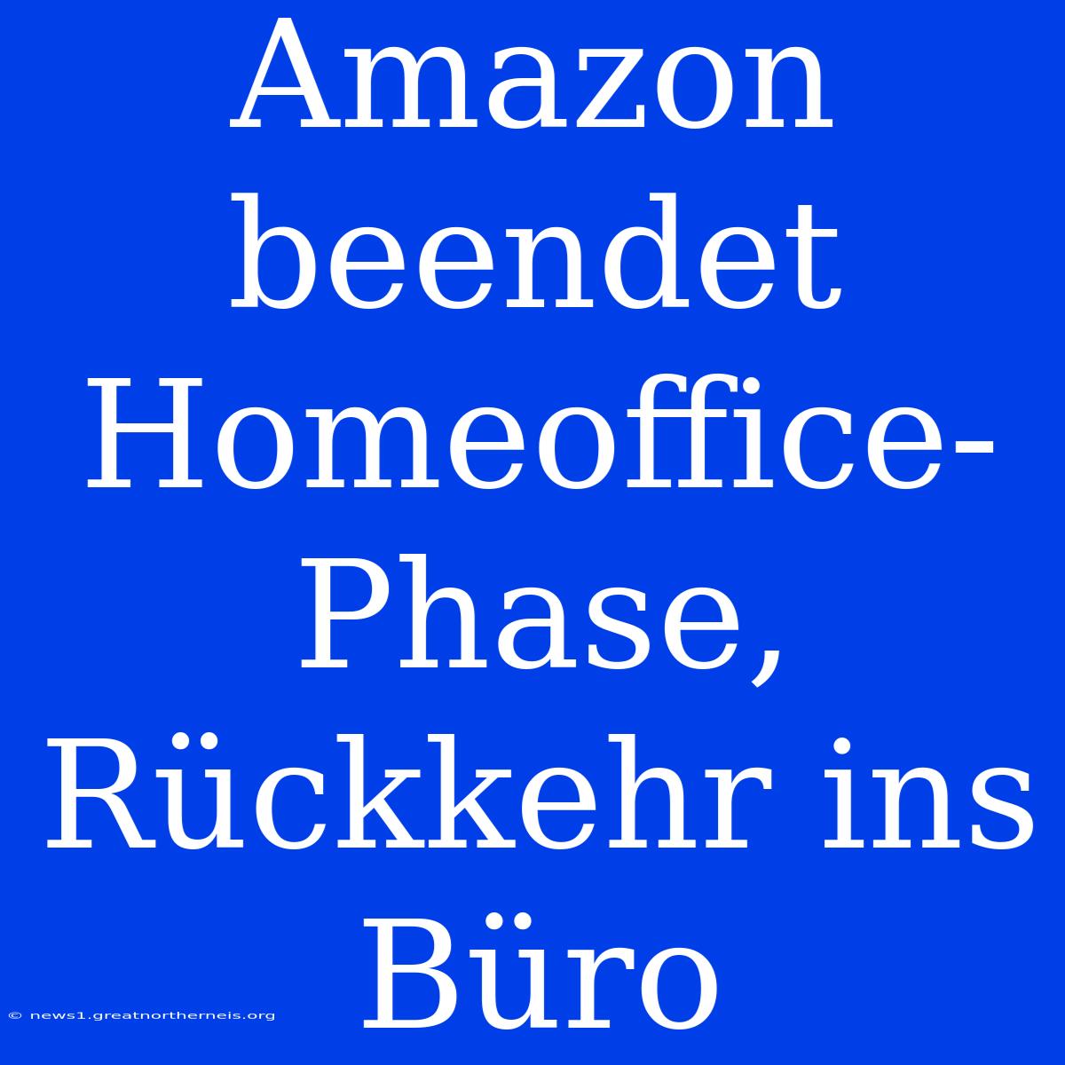 Amazon Beendet Homeoffice-Phase, Rückkehr Ins Büro