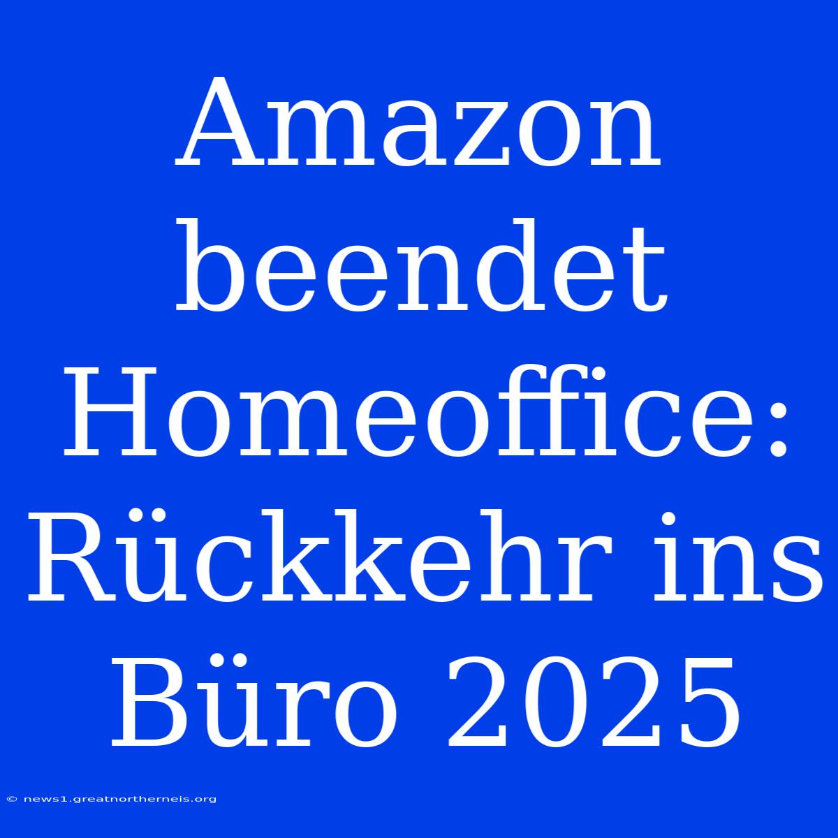 Amazon Beendet Homeoffice: Rückkehr Ins Büro 2025