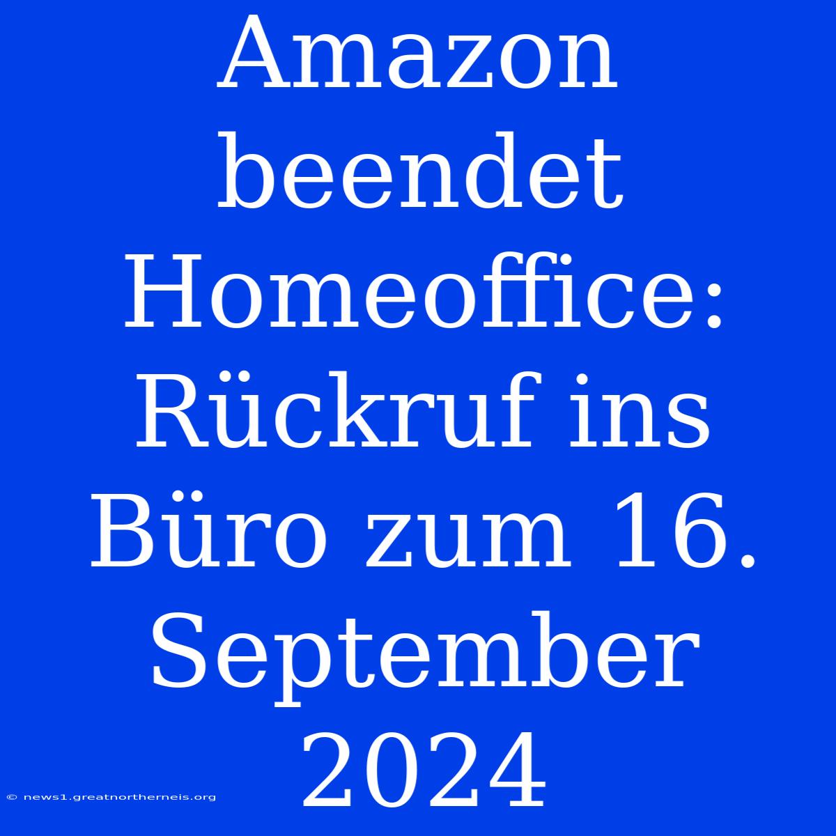 Amazon Beendet Homeoffice: Rückruf Ins Büro Zum 16. September 2024