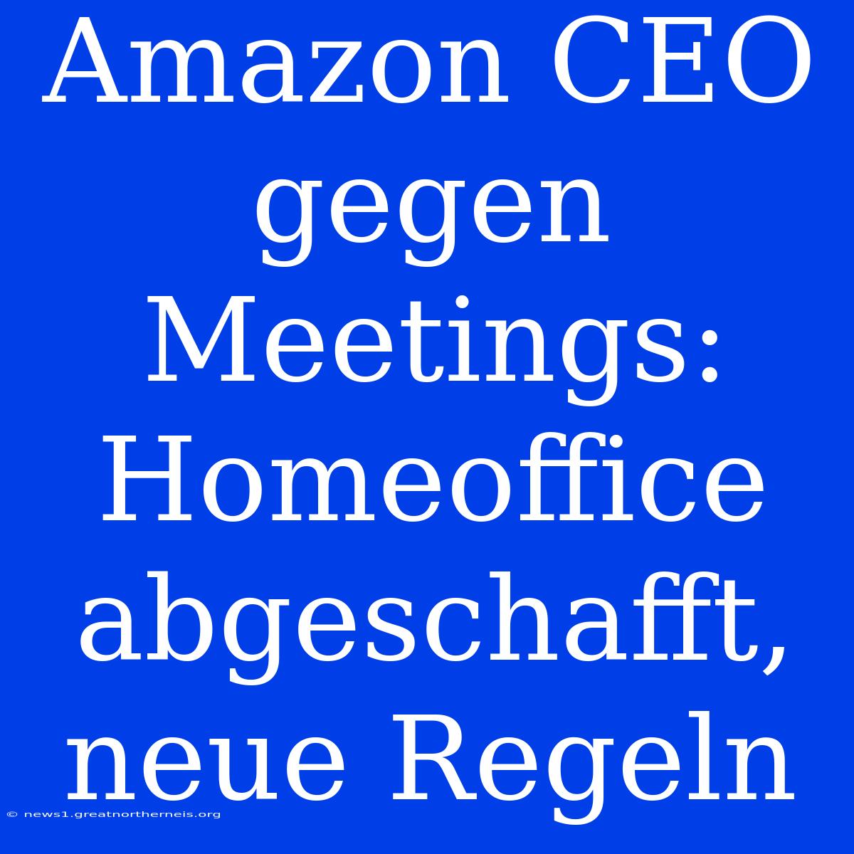 Amazon CEO Gegen Meetings: Homeoffice Abgeschafft, Neue Regeln