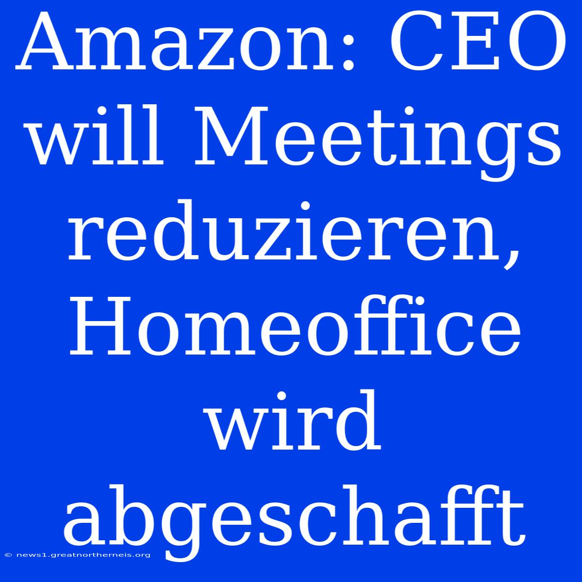 Amazon: CEO Will Meetings Reduzieren, Homeoffice Wird Abgeschafft